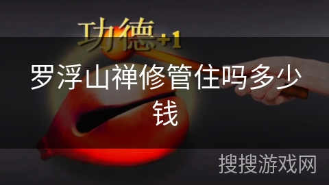 罗浮山禅修管住吗多少钱 罗浮山禅修管住吗多少钱