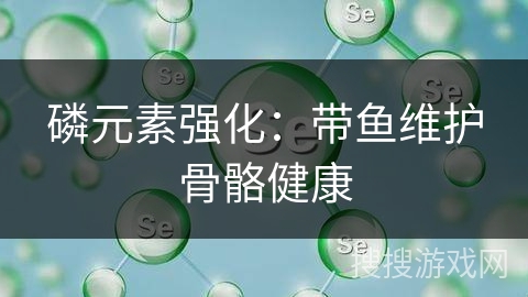 磷元素强化：带鱼维护骨骼健康