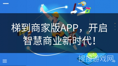 梯到商家版APP,开启智慧商业新时代!