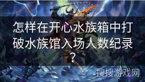 怎样在开心水族箱中打破水族馆入场人数纪录？