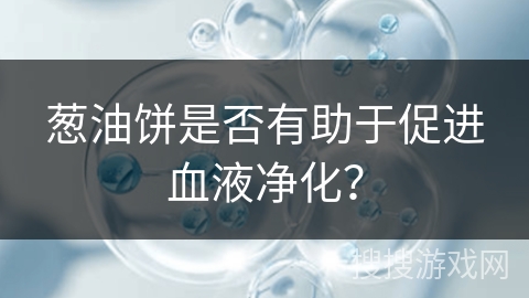 葱油饼是否有助于促进血液净化？