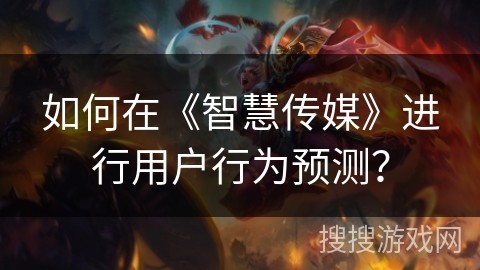 如何在《智慧传媒》进行用户行为预测？