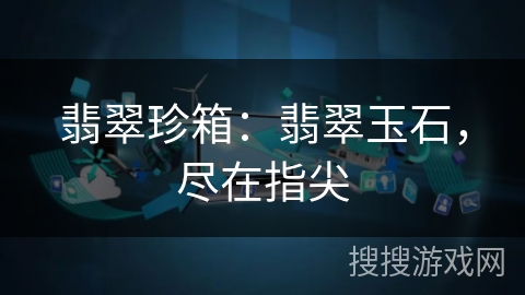 翡翠珍箱:翡翠玉石,尽在指尖