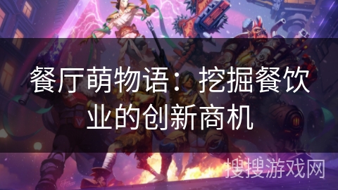 餐厅萌物语：挖掘餐饮业的创新商机