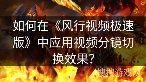 如何在《风行视频极速版》中应用视频分镜切换效果？
