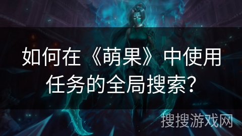 如何在《萌果》中使用任务的全局搜索？