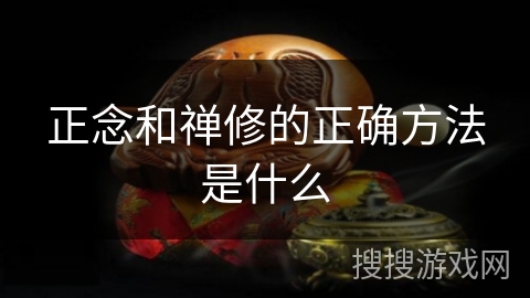 正念和禅修的正确方法是什么 正念和禅修的正确方法是什么