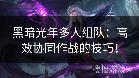 黑暗光年多人组队:高效协同作战的技巧! 黑暗光年多人组队:高效协同作战的技巧!