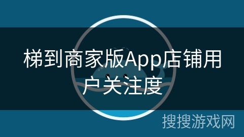 梯到商家版App店铺用户关注度