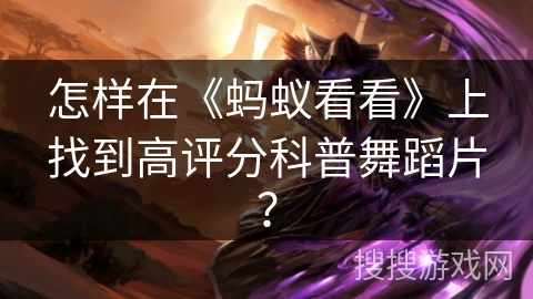 怎样在《蚂蚁看看》上找到高评分科普舞蹈片？