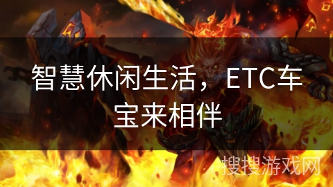 智慧休闲生活，ETC车宝来相伴