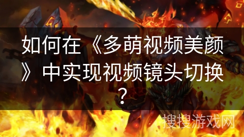 如何在《多萌视频美颜》中实现视频镜头切换？