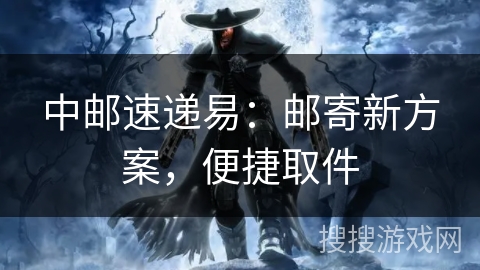 中邮速递易：邮寄新方案，便捷取件