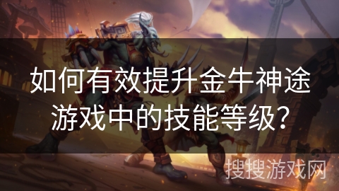 如何有效提升金牛神途游戏中的技能等级？