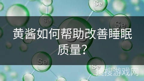 黄酱如何帮助改善睡眠质量？
