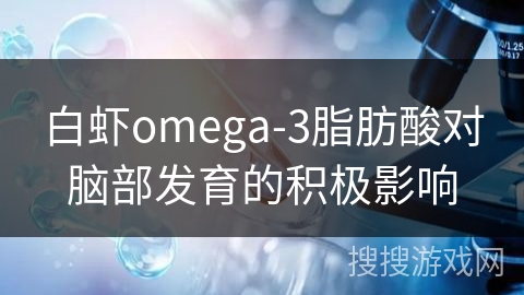 白虾omega-3脂肪酸对脑部发育的积极影响