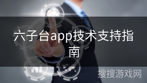六子台app技术支持指南