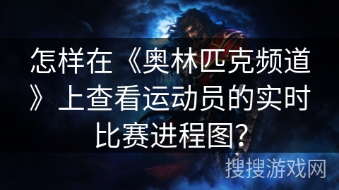 怎样在《奥林匹克频道》上查看运动员的实时比赛进程图？