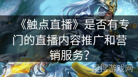 《触点直播》是否有专门的直播内容推广和营销服务？
