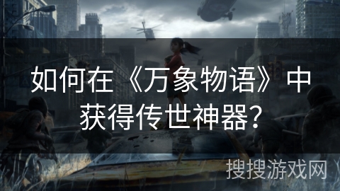 如何在《万象物语》中获得传世神器？