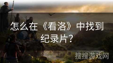 怎么在《看洛》中找到纪录片? 怎么在《看洛》中找到纪录片?
