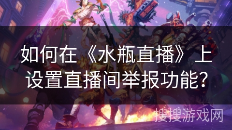 如何在《水瓶直播》上设置直播间举报功能? 如何在《水瓶直播》上设置直播间举报功能?