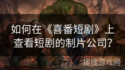 如何在《喜番短剧》上查看短剧的制片公司？