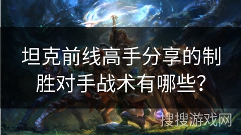 坦克前线高手分享的制胜对手战术有哪些？