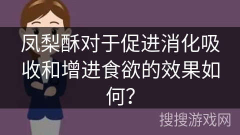 凤梨酥对于促进消化吸收和增进食欲的效果如何？