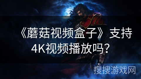 《蘑菇视频盒子》支持4K视频播放吗？