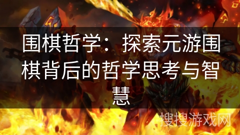 围棋哲学:探索元游围棋背后的哲学思考与智慧 围棋哲学:探索元游围棋背后的哲学思考与智慧