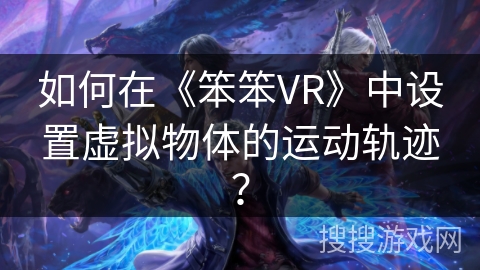 如何在《笨笨VR》中设置虚拟物体的运动轨迹？