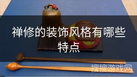 禅修的装饰风格有哪些特点 禅修的装饰风格有哪些特点