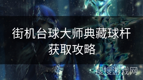 街机台球大师典藏球杆获取攻略