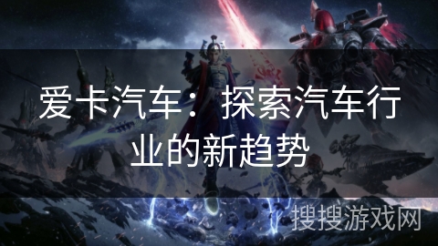 爱卡汽车：探索汽车行业的新趋势