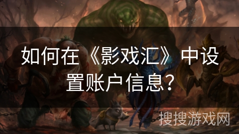 如何在《影戏汇》中设置账户信息? 如何在《影戏汇》中设置账户信息?