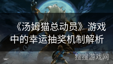 《汤姆猫总动员》游戏中的幸运抽奖机制解析 《汤姆猫总动员》游戏中的幸运抽奖机制解析