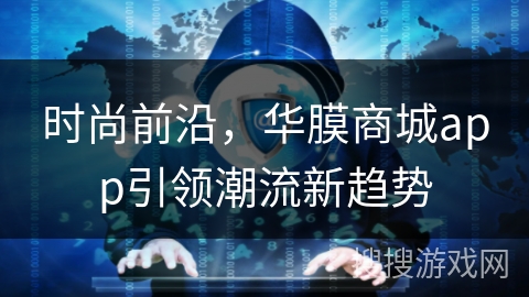 时尚前沿,华膜商城app引领潮流新趋势