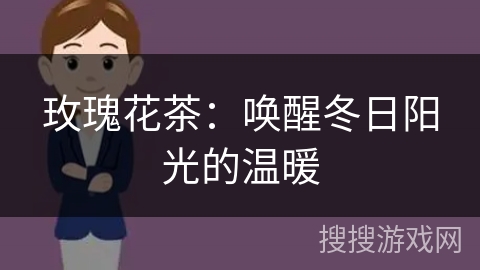 玫瑰花茶：唤醒冬日阳光的温暖