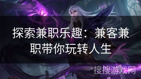 探索兼职乐趣：兼客兼职带你玩转人生