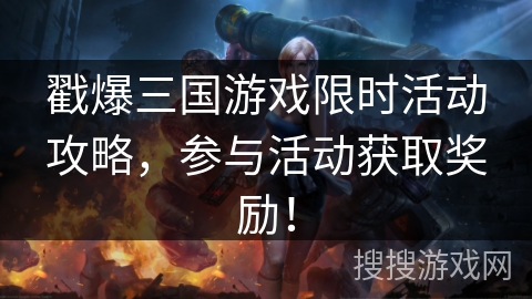 戳爆三国游戏限时活动攻略，参与活动获取奖励！