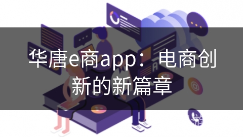 华唐e商app:电商创新的新篇章
