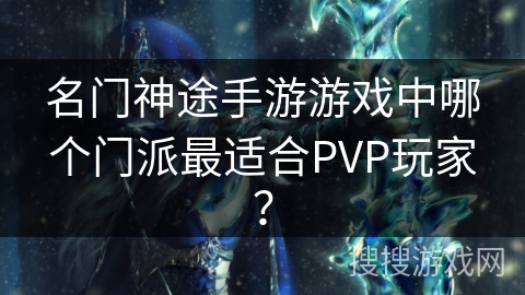 名门神途手游游戏中哪个门派最适合PVP玩家？