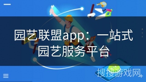 园艺联盟app：一站式园艺服务平台