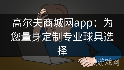 高尔夫商城网app：为您量身定制专业球具选择