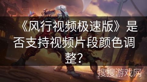 《风行视频极速版》是否支持视频片段颜色调整？