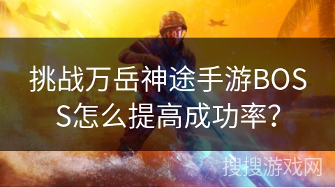 挑战万岳神途手游BOSS怎么提高成功率？