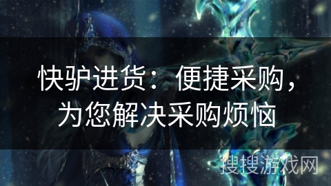 快驴进货：便捷采购，为您解决采购烦恼