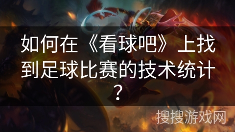 如何在《看球吧》上找到足球比赛的技术统计？