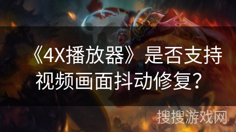 《4X播放器》是否支持视频画面抖动修复？